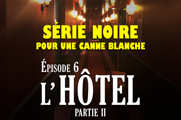 Série noire pour une canne blanche | Episode 6 : seule à l’hôtel (suite)
