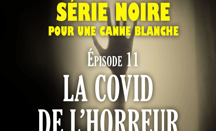 Série noire pour une canne blanche | Episode 11 :  La Covid de l’horreur