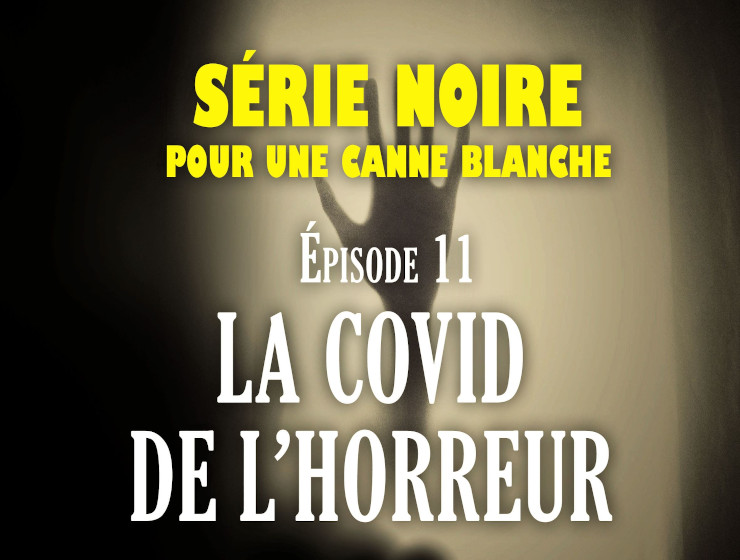 Série noire pour une canne blanche | Episode 11 :  La Covid de l’horreur